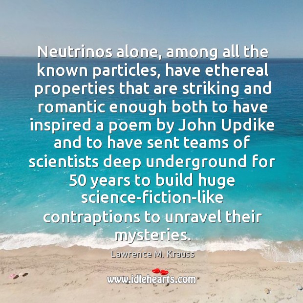 Neutrinos alone, among all the known particles, have ethereal properties that are Lawrence M. Krauss Picture Quote