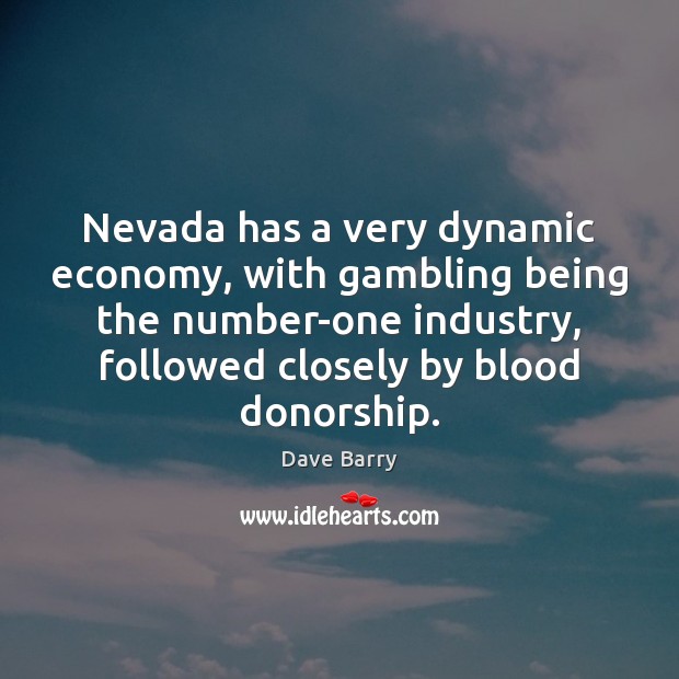 Nevada has a very dynamic economy, with gambling being the number-one industry, Dave Barry Picture Quote