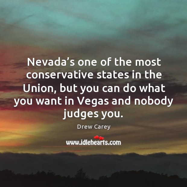 Nevada’s one of the most conservative states in the union, but you can do what you want in vegas and nobody judges you. Drew Carey Picture Quote