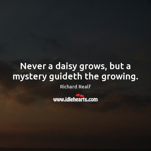 Never a daisy grows, but a mystery guideth the growing. 