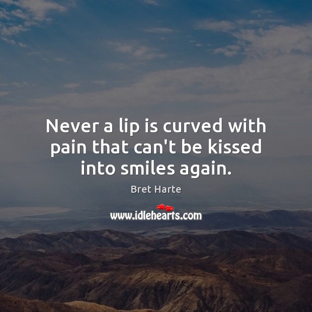 Never a lip is curved with pain that can’t be kissed into smiles again. Bret Harte Picture Quote