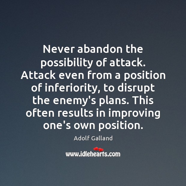 Never abandon the possibility of attack. Attack even from a position of Adolf Galland Picture Quote