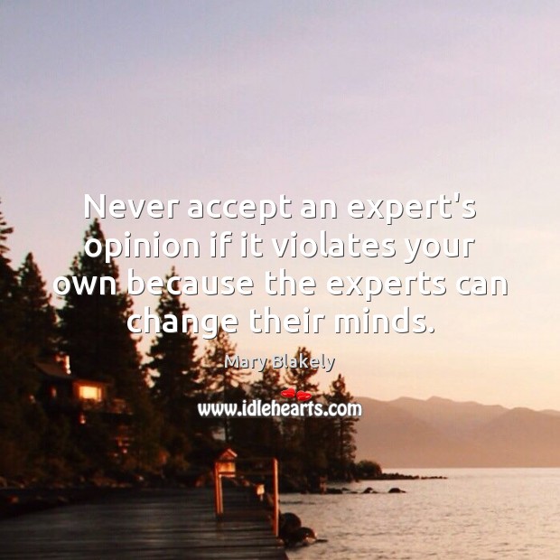 Never accept an expert’s opinion if it violates your own because the Mary Blakely Picture Quote