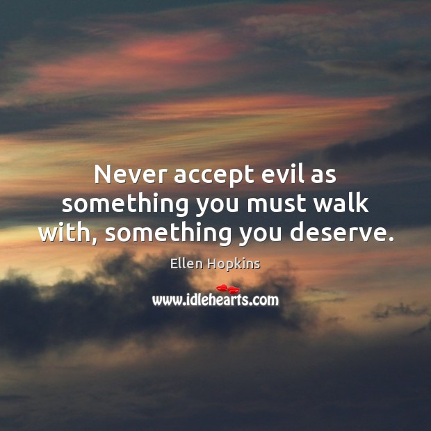 Never accept evil as something you must walk with, something you deserve. Ellen Hopkins Picture Quote