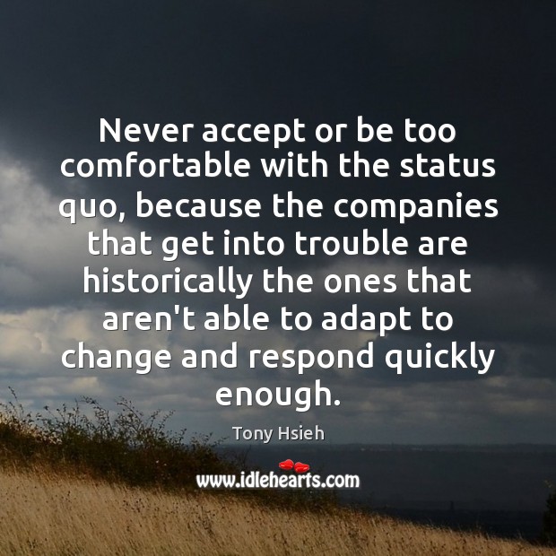 Never accept or be too comfortable with the status quo, because the Tony Hsieh Picture Quote