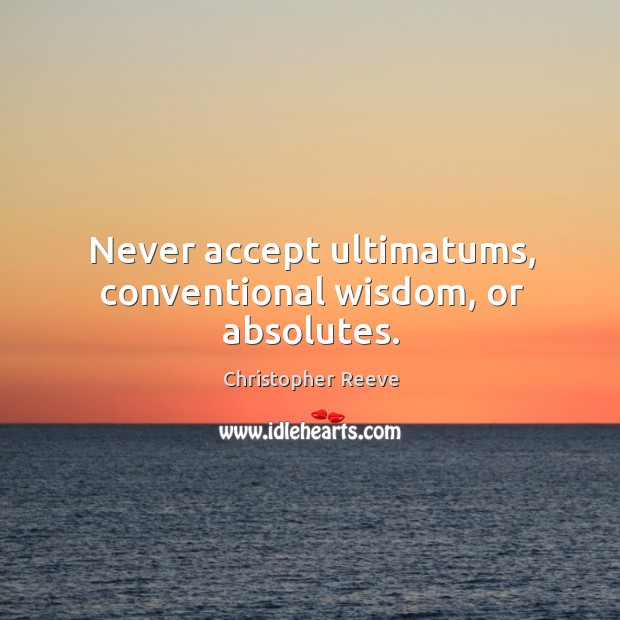 Never accept ultimatums, conventional wisdom, or absolutes. Christopher Reeve Picture Quote