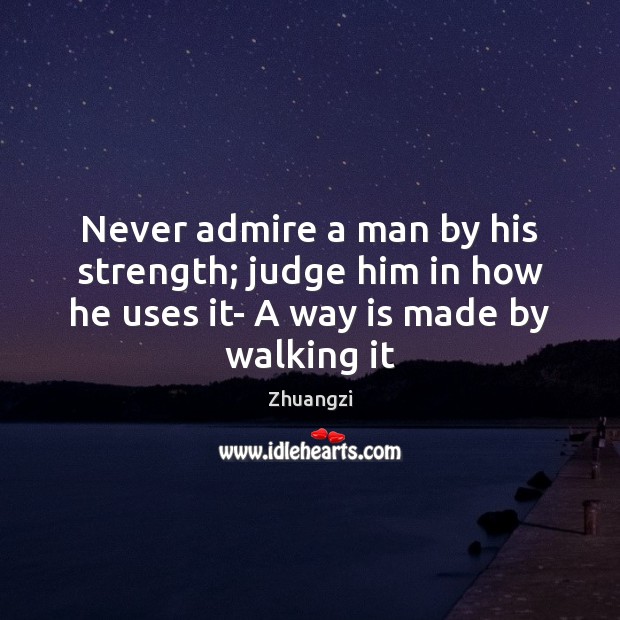 Never admire a man by his strength; judge him in how he Zhuangzi Picture Quote