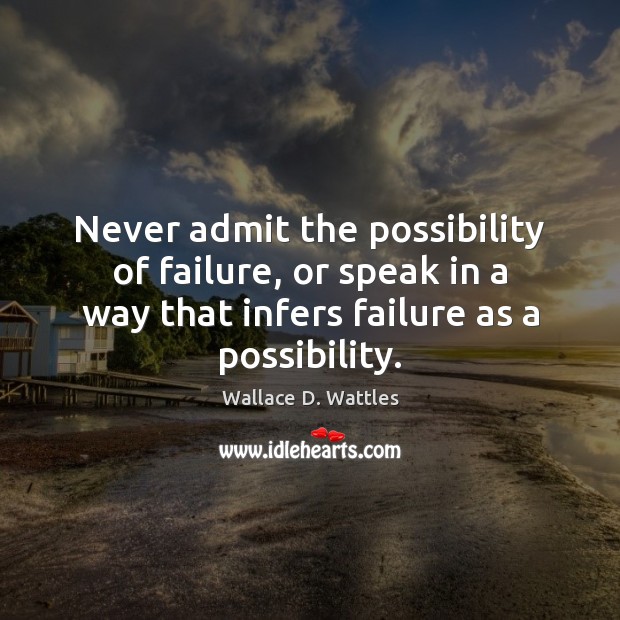 Never admit the possibility of failure, or speak in a way that Image