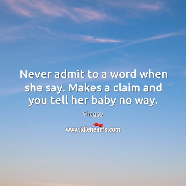 Never admit to a word when she say. Makes a claim and you tell her baby no way. Shaggy Picture Quote