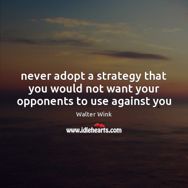 Never adopt a strategy that you would not want your opponents to use against you Image
