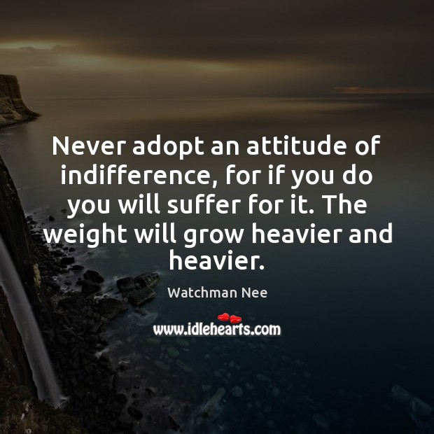 Never adopt an attitude of indifference, for if you do you will Watchman Nee Picture Quote