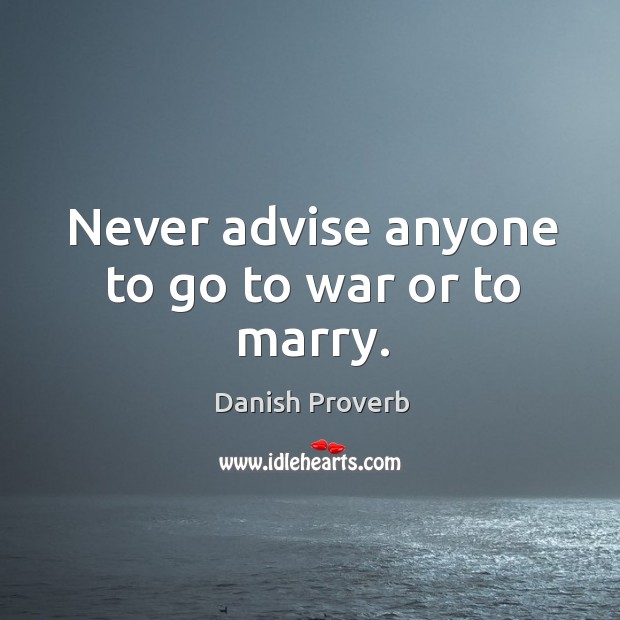 Never advise anyone to go to war or to marry. Danish Proverbs Image