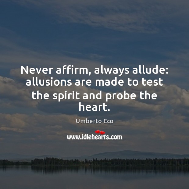 Never affirm, always allude: allusions are made to test the spirit and probe the heart. Umberto Eco Picture Quote