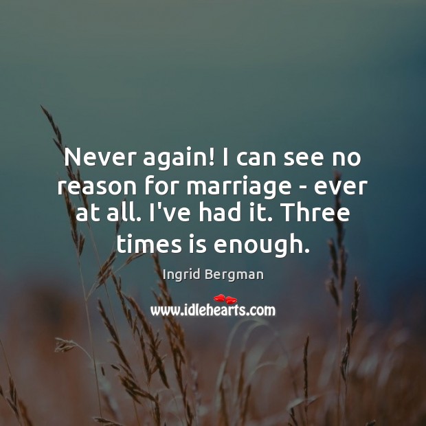 Never again! I can see no reason for marriage – ever at Ingrid Bergman Picture Quote