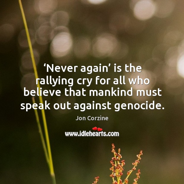 Never again is the rallying cry for all who believe that mankind must speak out against genocide. Jon Corzine Picture Quote