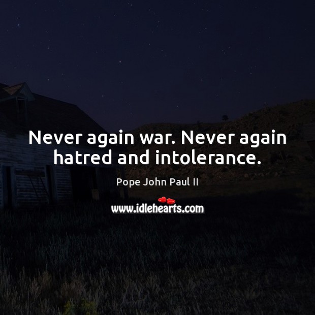 Never again war. Never again hatred and intolerance. Pope John Paul II Picture Quote
