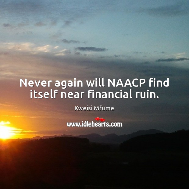 Never again will NAACP find itself near financial ruin. Kweisi Mfume Picture Quote