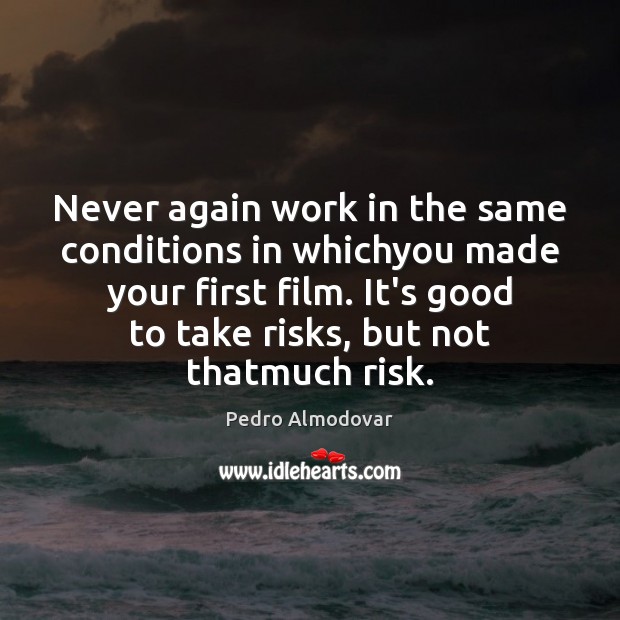 Never again work in the same conditions in whichyou made your first Pedro Almodovar Picture Quote