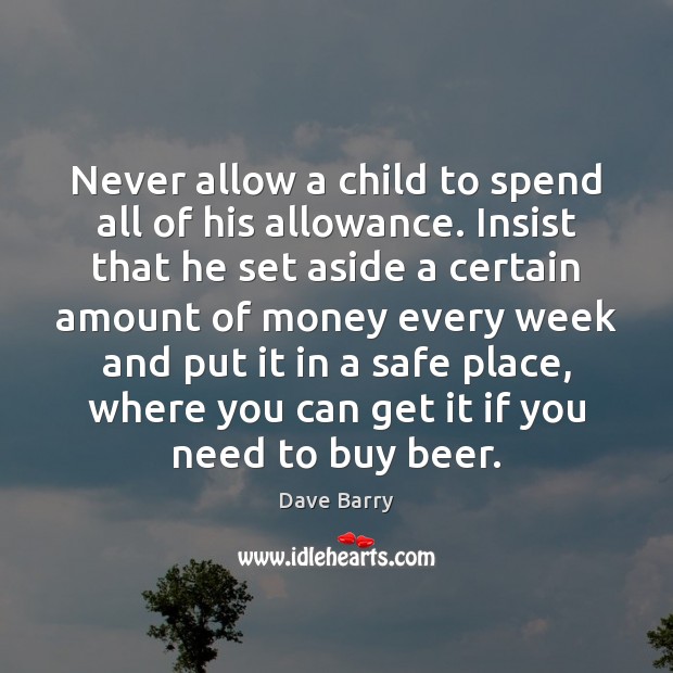 Never allow a child to spend all of his allowance. Insist that 