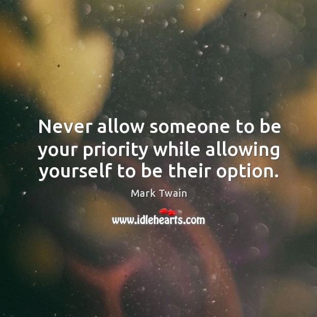 Never allow someone to be your priority while allowing yourself to be their option. Image
