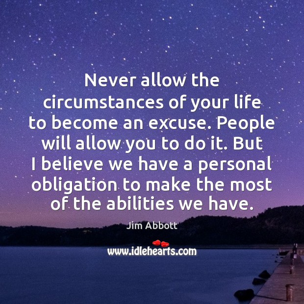 Never allow the circumstances of your life to become an excuse. People Jim Abbott Picture Quote