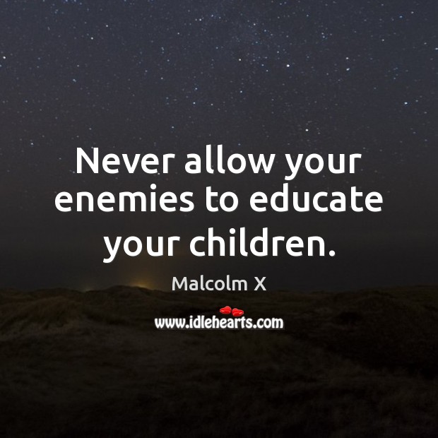Never allow your enemies to educate your children. Malcolm X Picture Quote