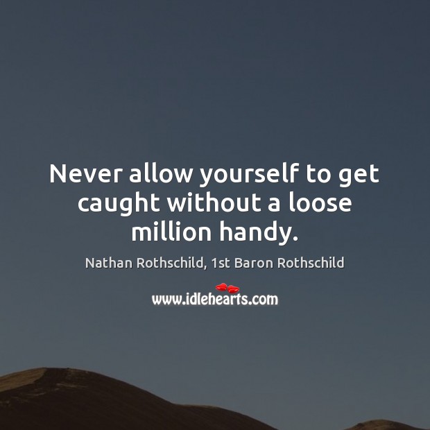 Never allow yourself to get caught without a loose million handy. Nathan Rothschild, 1st Baron Rothschild Picture Quote