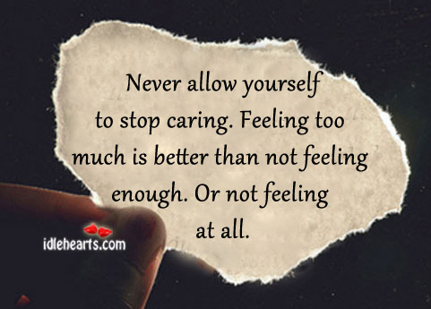 Feeling too much is better than not feeling enough. Care Quotes Image