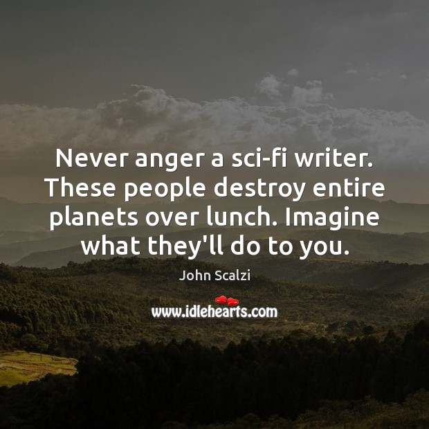 Never anger a sci-fi writer. These people destroy entire planets over lunch. John Scalzi Picture Quote