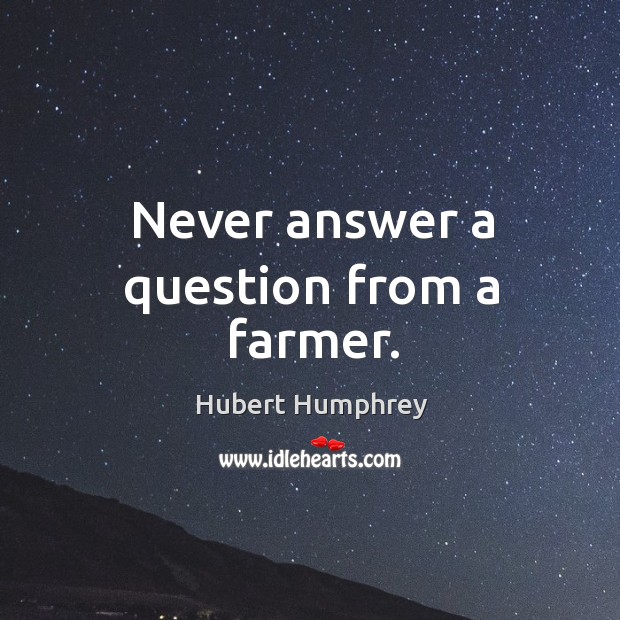 Never answer a question from a farmer. Hubert Humphrey Picture Quote