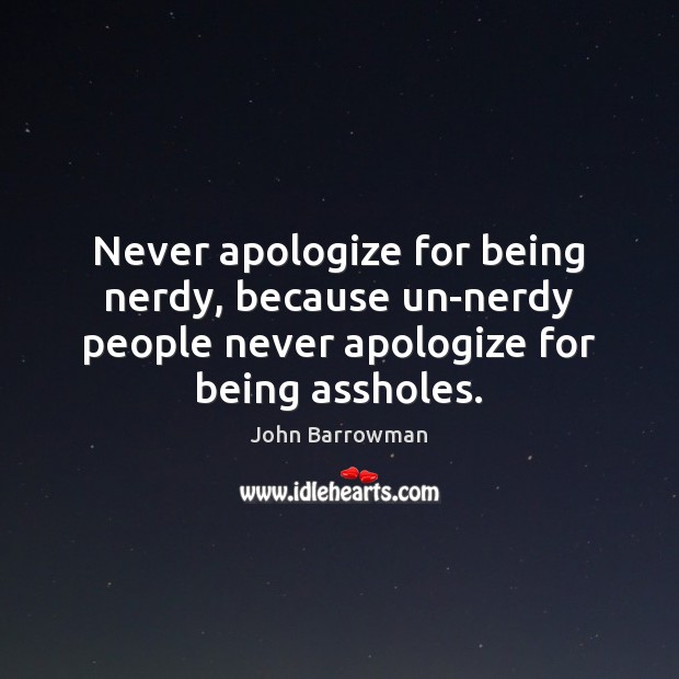 Never apologize for being nerdy, because un-nerdy people never apologize for being Apology Quotes Image