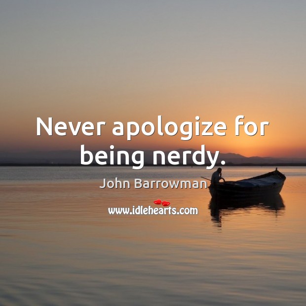 Never apologize for being nerdy. John Barrowman Picture Quote