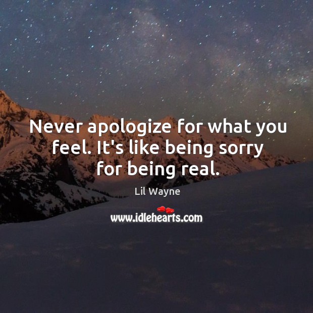 Never apologize for what you feel. It’s like being sorry for being real. Apology Quotes Image
