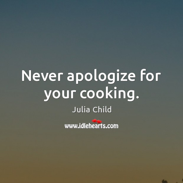 Never apologize for your cooking. Julia Child Picture Quote