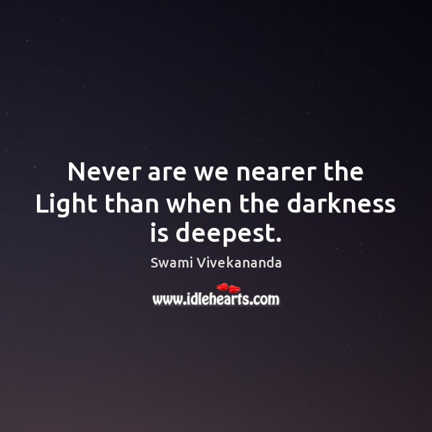 Never are we nearer the Light than when the darkness is deepest. Swami Vivekananda Picture Quote