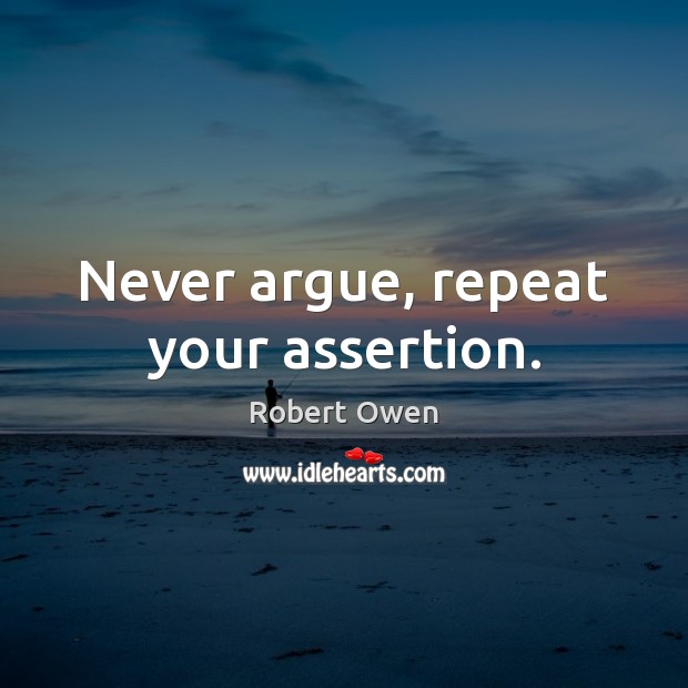 Never argue, repeat your assertion. Image