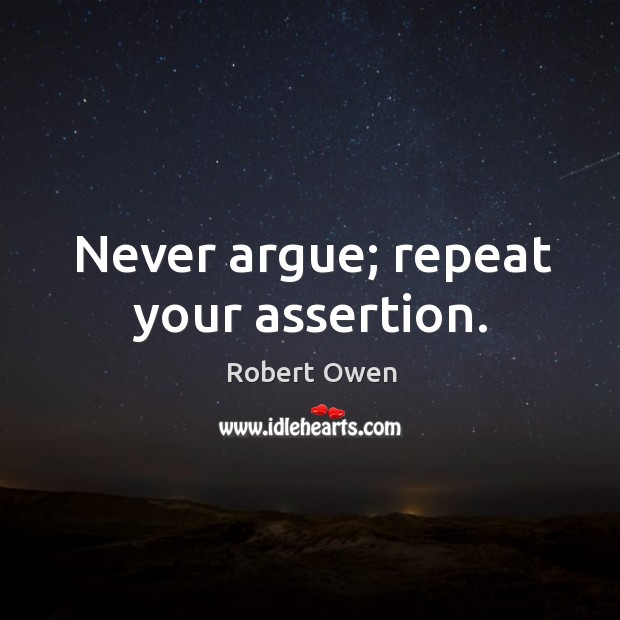 Never argue; repeat your assertion. Robert Owen Picture Quote