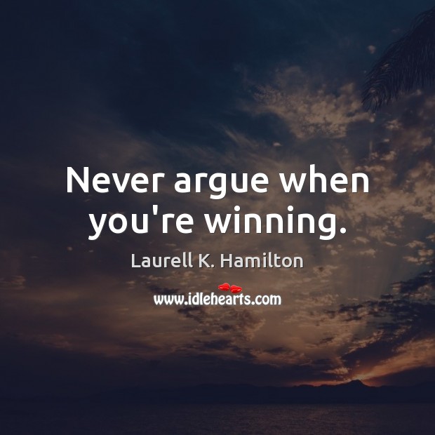 Never argue when you’re winning. Laurell K. Hamilton Picture Quote