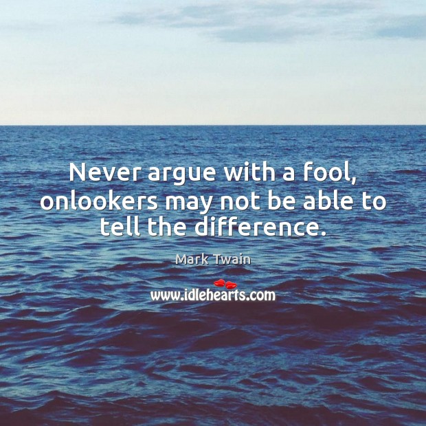Never argue with a fool, onlookers may not be able to tell the difference. Mark Twain Picture Quote