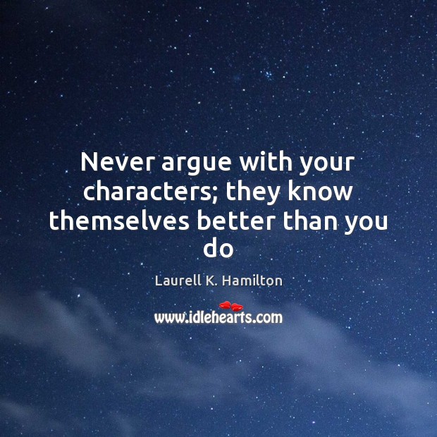 Never argue with your characters; they know themselves better than you do Laurell K. Hamilton Picture Quote