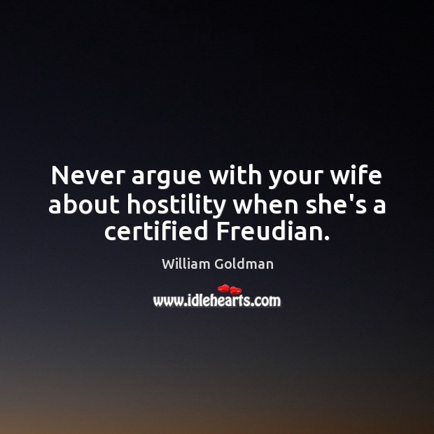 Never argue with your wife about hostility when she’s a certified Freudian. William Goldman Picture Quote