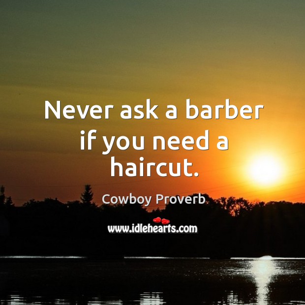 Never ask a barber if you need a haircut. Cowboy Proverbs Image