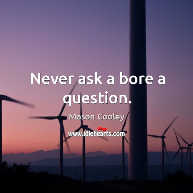 Never ask a bore a question. Mason Cooley Picture Quote