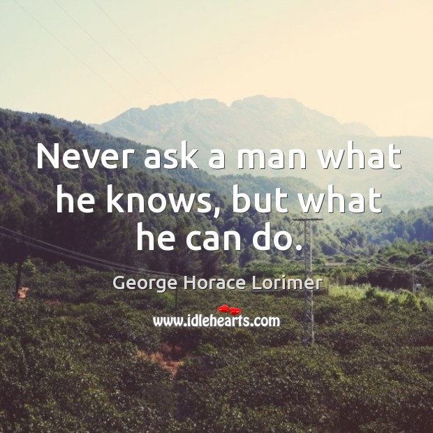 Never ask a man what he knows, but what he can do. Image