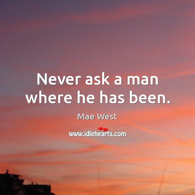 Never ask a man where he has been. Mae West Picture Quote