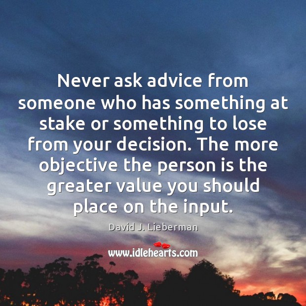 Never ask advice from someone who has something at stake or something David J. Lieberman Picture Quote