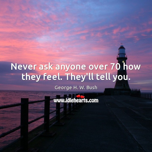 Never ask anyone over 70 how they feel. They’ll tell you. Image