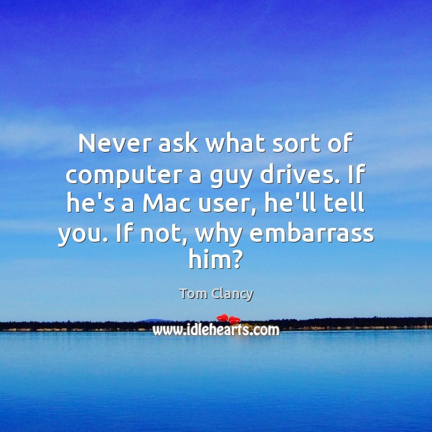 Never ask what sort of computer a guy drives. If he’s a Tom Clancy Picture Quote