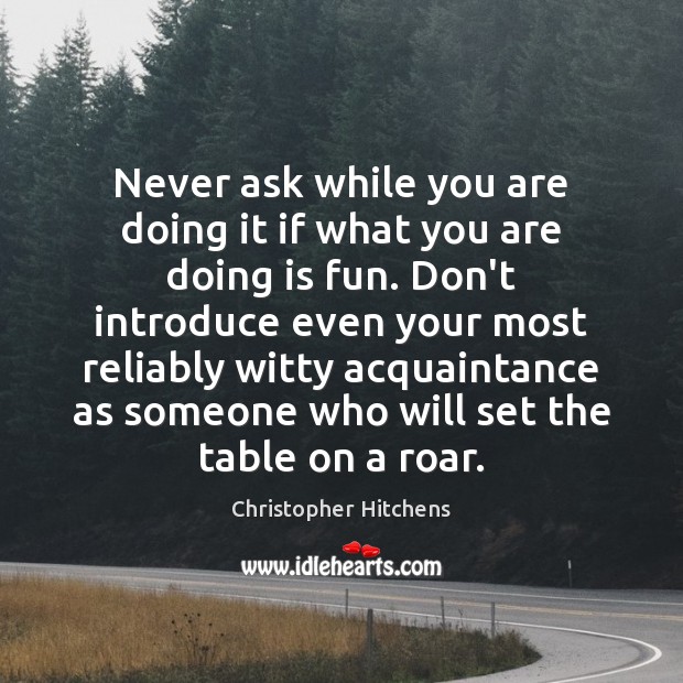 Never ask while you are doing it if what you are doing Christopher Hitchens Picture Quote