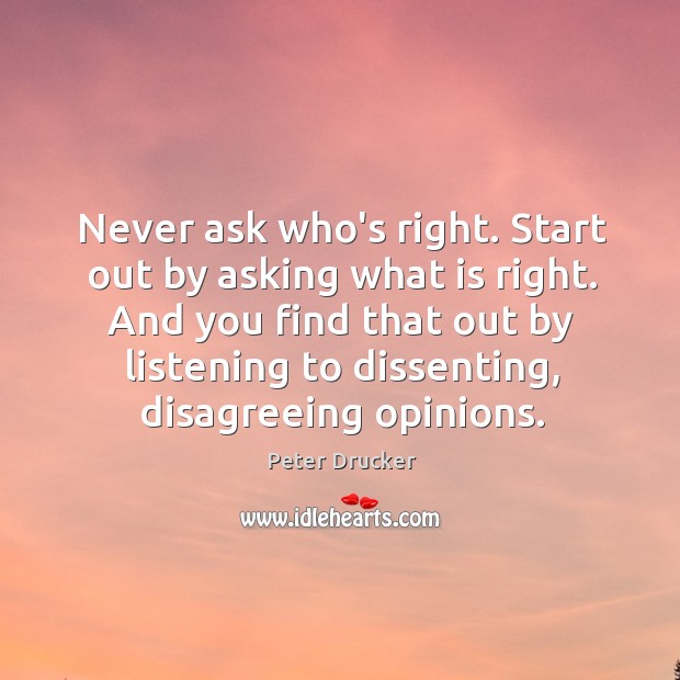 Never ask who’s right. Start out by asking what is right. And Peter Drucker Picture Quote